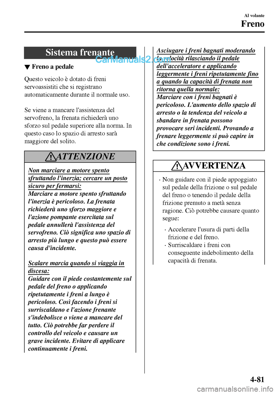 MAZDA MODEL MX-5 RF 2017 Manuale del proprietario (in Italian) Sistema frenante
▼Freno a pedale
Questo veicolo è dotato di freni
servoassistiti che si registrano
automaticamente durante il normale uso.
Se viene a mancare lassistenza del
servofreno, la frena MAZDA MODEL MX-5 RF 2017 Manuale del proprietario (in Italian) Sistema frenante
▼Freno a pedale
Questo veicolo è dotato di freni
servoassistiti che si registrano
automaticamente durante il normale uso.
Se viene a mancare lassistenza del
servofreno, la frena