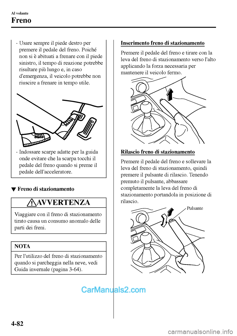 MAZDA MODEL MX-5 RF 2017 Manuale del proprietario (in Italian) •Usare sempre il piede destro per
premere il pedale del freno. Poiché
non si è abituati a frenare con il piede
sinistro, il tempo di reazione potrebbe
risultare più lungo e, in caso
demergenza, MAZDA MODEL MX-5 RF 2017 Manuale del proprietario (in Italian) •Usare sempre il piede destro per
premere il pedale del freno. Poiché
non si è abituati a frenare con il piede
sinistro, il tempo di reazione potrebbe
risultare più lungo e, in caso
demergenza,