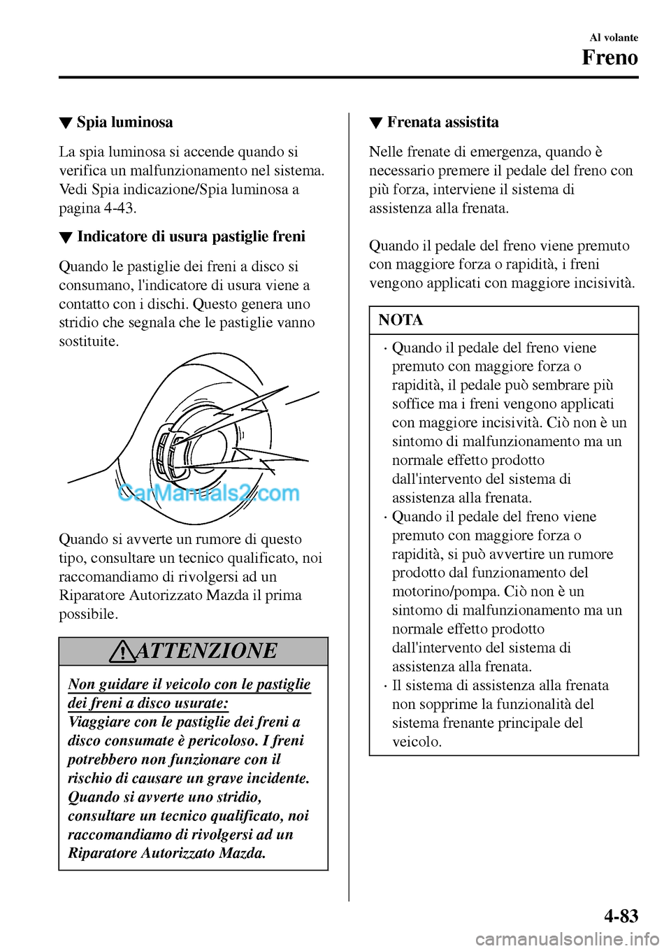 MAZDA MODEL MX-5 RF 2017 Manuale del proprietario (in Italian) ▼Spia luminosa
La spia luminosa si accende quando si
verifica un malfunzionamento nel sistema.
Vedi Spia indicazione/Spia luminosa a
pagina 4-43.
▼Indicatore di usura pastiglie freni
Quando le pas MAZDA MODEL MX-5 RF 2017 Manuale del proprietario (in Italian) ▼Spia luminosa
La spia luminosa si accende quando si
verifica un malfunzionamento nel sistema.
Vedi Spia indicazione/Spia luminosa a
pagina 4-43.
▼Indicatore di usura pastiglie freni
Quando le pas