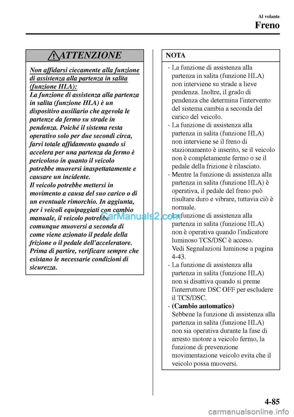 MAZDA MODEL MX-5 RF 2017 Manuale del proprietario (in Italian) AT T E N Z I O N E
Non affidarsi ciecamente alla funzione
di assistenza alla partenza in salita
(funzione HLA):
La funzione di assistenza alla partenza
in salita (funzione HLA) è un
dispositivo ausil MAZDA MODEL MX-5 RF 2017 Manuale del proprietario (in Italian) AT T E N Z I O N E
Non affidarsi ciecamente alla funzione
di assistenza alla partenza in salita
(funzione HLA):
La funzione di assistenza alla partenza
in salita (funzione HLA) è un
dispositivo ausil
