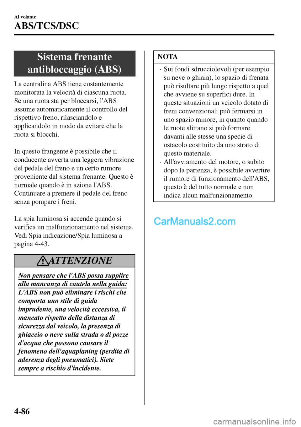 MAZDA MODEL MX-5 RF 2017 Manuale del proprietario (in Italian) Sistema frenante
antibloccaggio (ABS)
La centralina ABS tiene costantemente
monitorata la velocità di ciascuna ruota.
Se una ruota sta per bloccarsi, lABS
assume automaticamente il controllo del
ris MAZDA MODEL MX-5 RF 2017 Manuale del proprietario (in Italian) Sistema frenante
antibloccaggio (ABS)
La centralina ABS tiene costantemente
monitorata la velocità di ciascuna ruota.
Se una ruota sta per bloccarsi, lABS
assume automaticamente il controllo del
ris