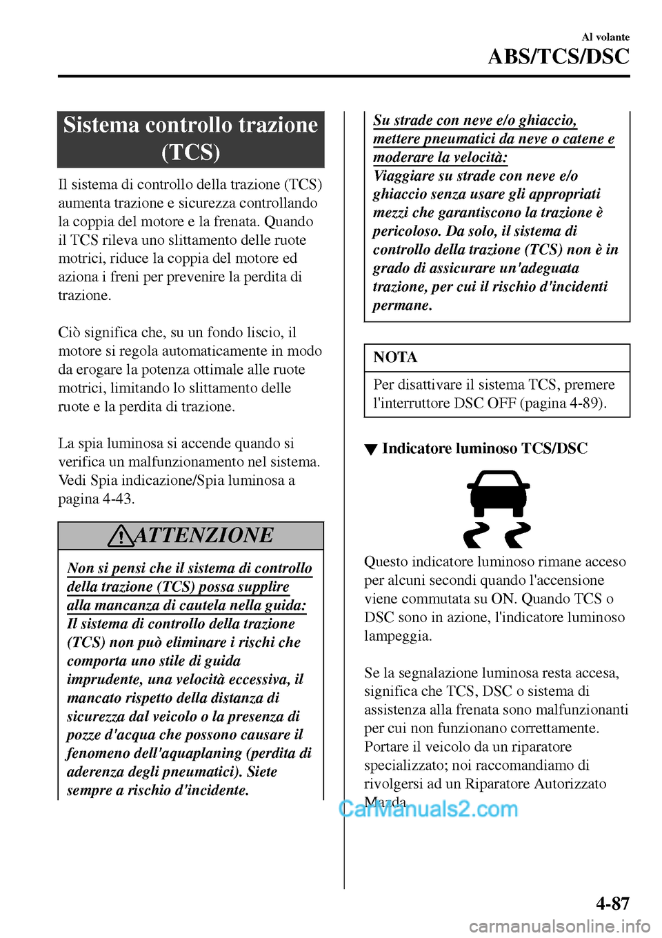 MAZDA MODEL MX-5 RF 2017 Manuale del proprietario (in Italian) Sistema controllo trazione
(TCS)
Il sistema di controllo della trazione (TCS)
aumenta trazione e sicurezza controllando
la coppia del motore e la frenata. Quando
il TCS rileva uno slittamento delle ru MAZDA MODEL MX-5 RF 2017 Manuale del proprietario (in Italian) Sistema controllo trazione
(TCS)
Il sistema di controllo della trazione (TCS)
aumenta trazione e sicurezza controllando
la coppia del motore e la frenata. Quando
il TCS rileva uno slittamento delle ru