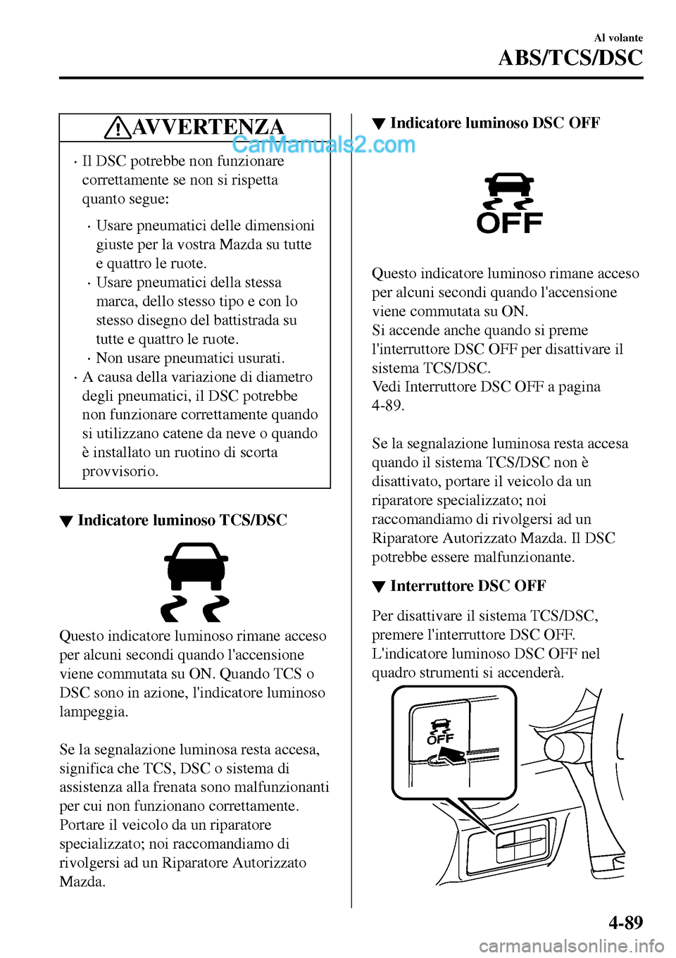 MAZDA MODEL MX-5 RF 2017 Manuale del proprietario (in Italian) AV V E R T E N Z A
•Il DSC potrebbe non funzionare
correttamente se non si rispetta
quanto segue:
•Usare pneumatici delle dimensioni
giuste per la vostra Mazda su tutte
e quattro le ruote.
•Usar MAZDA MODEL MX-5 RF 2017 Manuale del proprietario (in Italian) AV V E R T E N Z A
•Il DSC potrebbe non funzionare
correttamente se non si rispetta
quanto segue:
•Usare pneumatici delle dimensioni
giuste per la vostra Mazda su tutte
e quattro le ruote.
•Usar