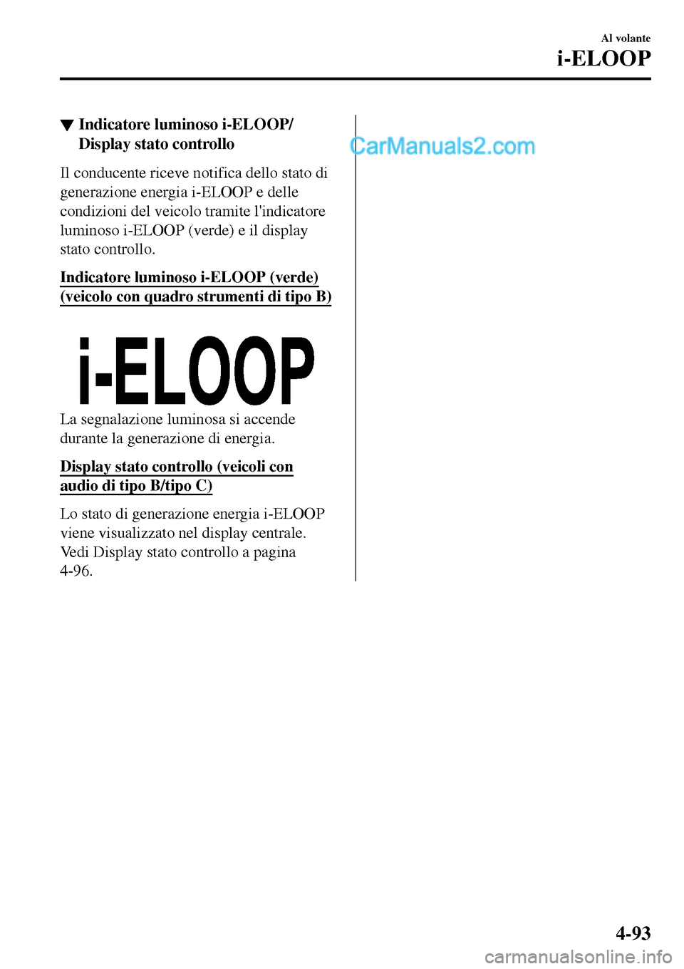 MAZDA MODEL MX-5 RF 2017 Manuale del proprietario (in Italian) ▼Indicatore luminoso i-ELOOP/
Display stato controllo
Il conducente riceve notifica dello stato di
generazione energia i-ELOOP e delle
condizioni del veicolo tramite lindicatore
luminoso i-ELOOP (v MAZDA MODEL MX-5 RF 2017 Manuale del proprietario (in Italian) ▼Indicatore luminoso i-ELOOP/
Display stato controllo
Il conducente riceve notifica dello stato di
generazione energia i-ELOOP e delle
condizioni del veicolo tramite lindicatore
luminoso i-ELOOP (v
