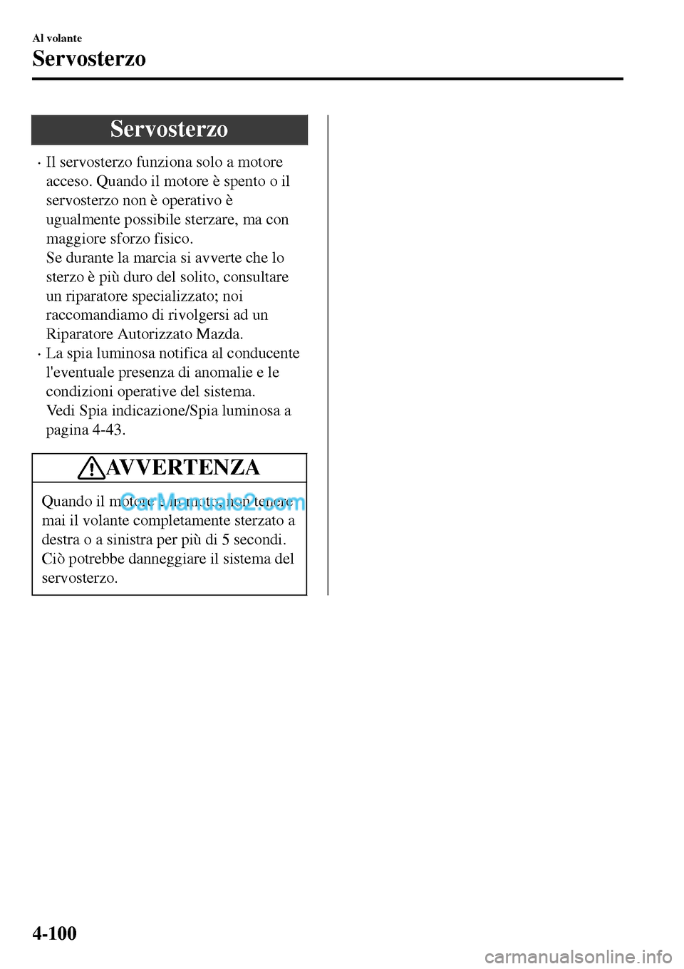 MAZDA MODEL MX-5 RF 2017 Manuale del proprietario (in Italian) Servosterzo
•Il servosterzo funziona solo a motore
acceso. Quando il motore è spento o il
servosterzo non è operativo è
ugualmente possibile sterzare, ma con
maggiore sforzo fisico.
Se durante la MAZDA MODEL MX-5 RF 2017 Manuale del proprietario (in Italian) Servosterzo
•Il servosterzo funziona solo a motore
acceso. Quando il motore è spento o il
servosterzo non è operativo è
ugualmente possibile sterzare, ma con
maggiore sforzo fisico.
Se durante la