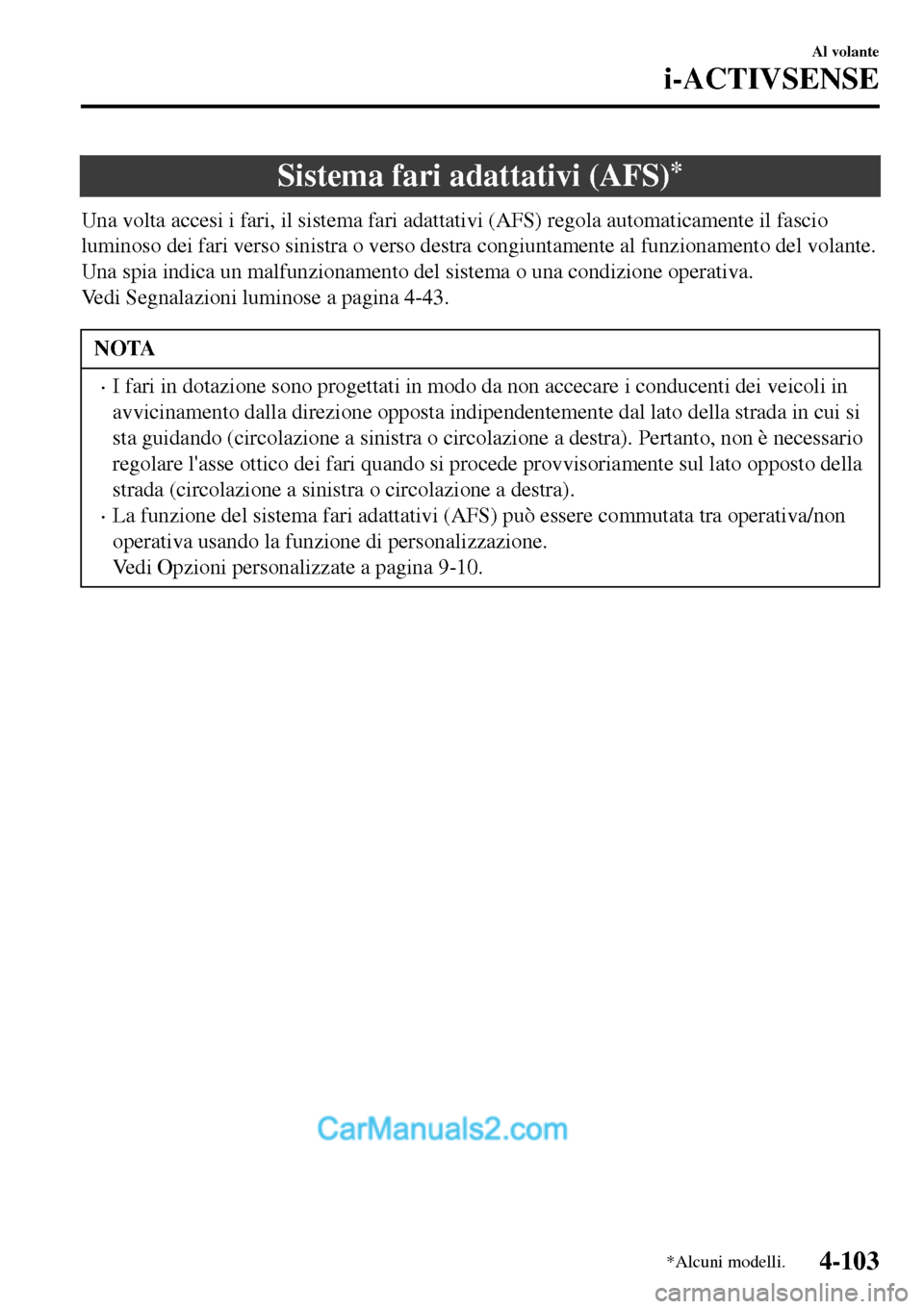 MAZDA MODEL MX-5 RF 2017  Manuale del proprietario (in Italian) Sistema fari adattativi (AFS)*
Una volta accesi i fari, il sistema fari adattativi (AFS) regola automaticamente il fascio
luminoso dei fari verso sinistra o verso destra congiuntamente al funzionament