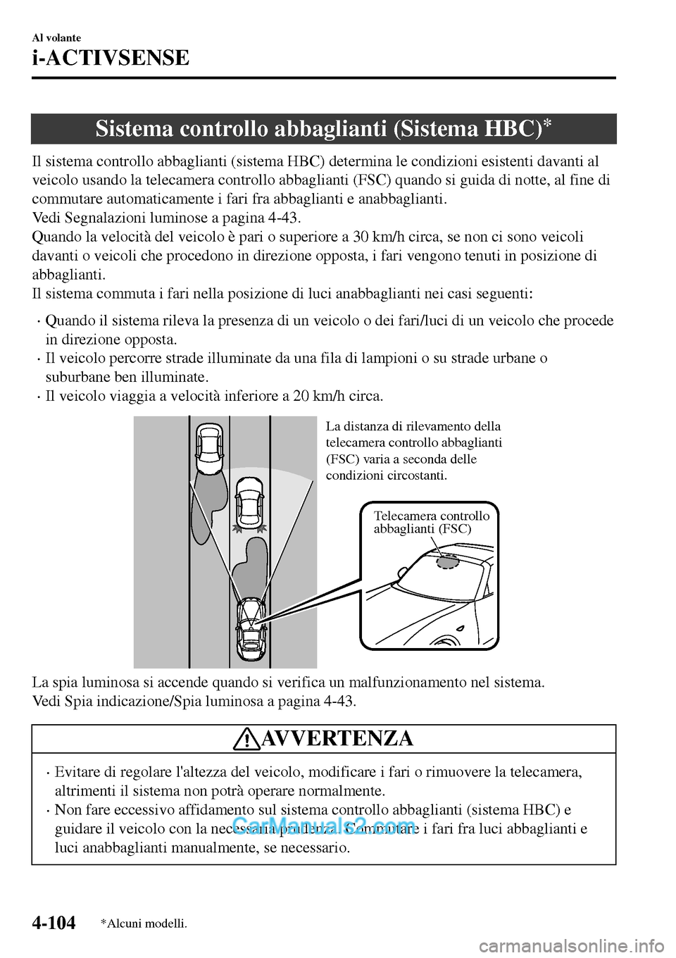 MAZDA MODEL MX-5 RF 2017  Manuale del proprietario (in Italian) Sistema controllo abbaglianti (Sistema HBC)*
Il sistema controllo abbaglianti (sistema HBC) determina le condizioni esistenti davanti al
veicolo usando la telecamera controllo abbaglianti (FSC) quando