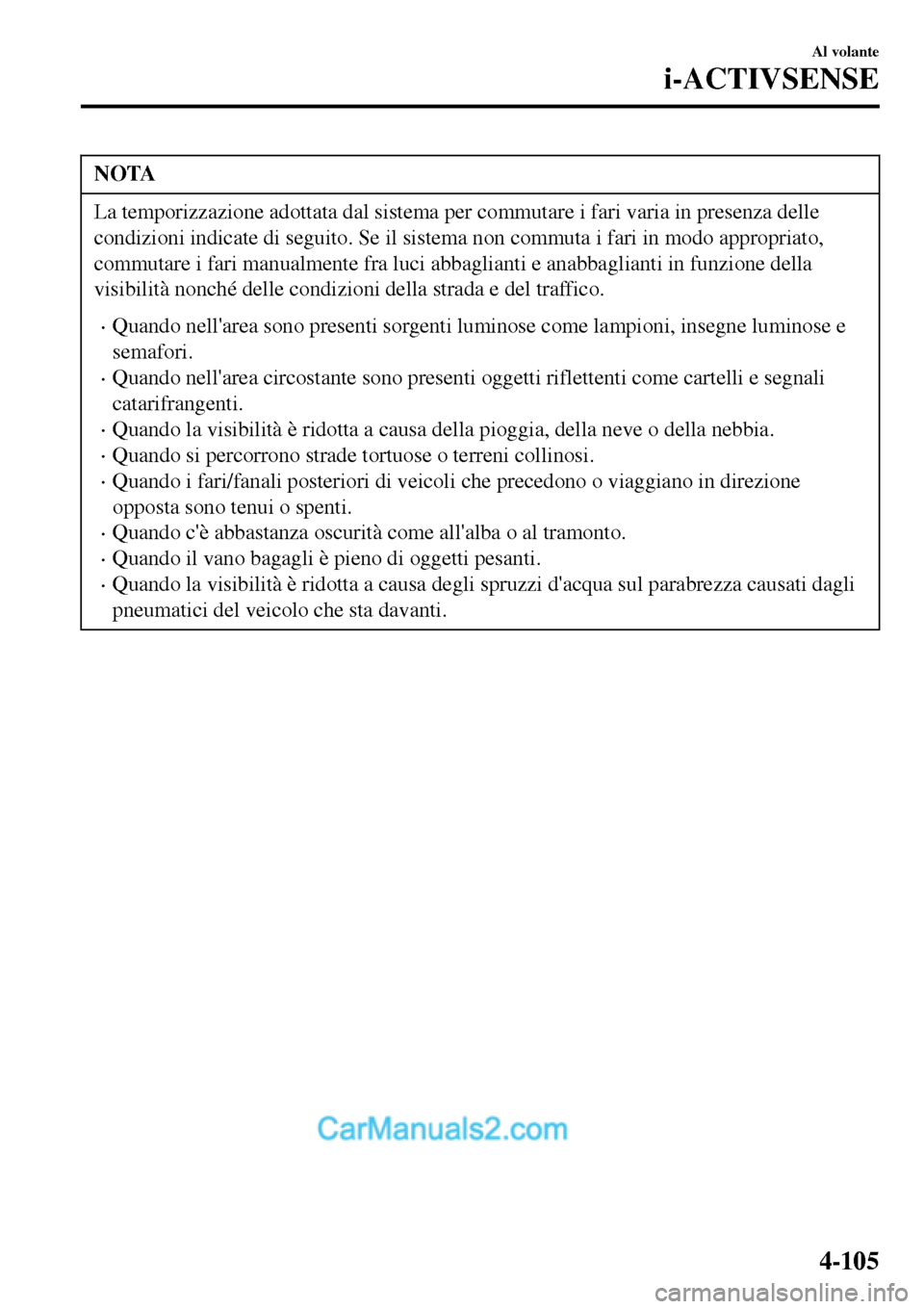 MAZDA MODEL MX-5 RF 2017  Manuale del proprietario (in Italian) NOTA
La temporizzazione adottata dal sistema per commutare i fari varia in presenza delle
condizioni indicate di seguito. Se il sistema non commuta i fari in modo appropriato,
commutare i fari manualm