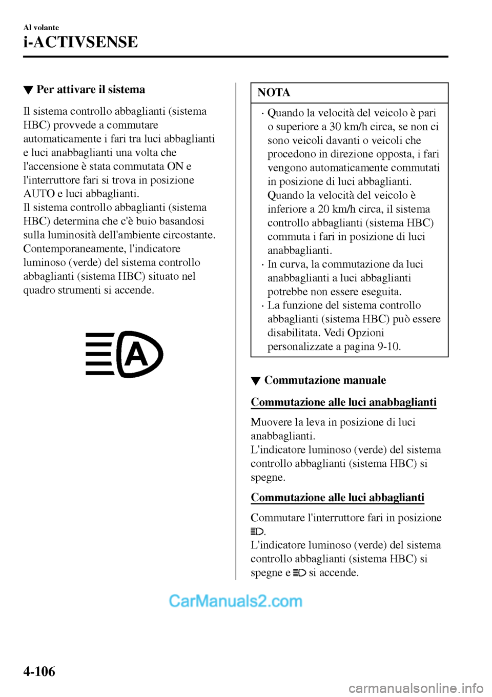 MAZDA MODEL MX-5 RF 2017  Manuale del proprietario (in Italian) ▼Per attivare il sistema
Il sistema controllo abbaglianti (sistema
HBC) provvede a commutare
automaticamente i fari tra luci abbaglianti
e luci anabbaglianti una volta che
laccensione è stata comm