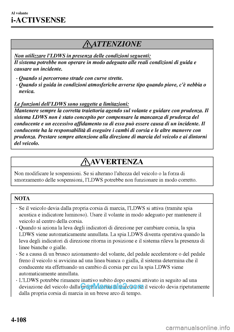 MAZDA MODEL MX-5 RF 2017  Manuale del proprietario (in Italian) AT T E N Z I O N E
Non utilizzare lLDWS in presenza delle condizioni seguenti:
Il sistema potrebbe non operare in modo adeguato alle reali condizioni di guida e
causare un incidente.
•Quando si per