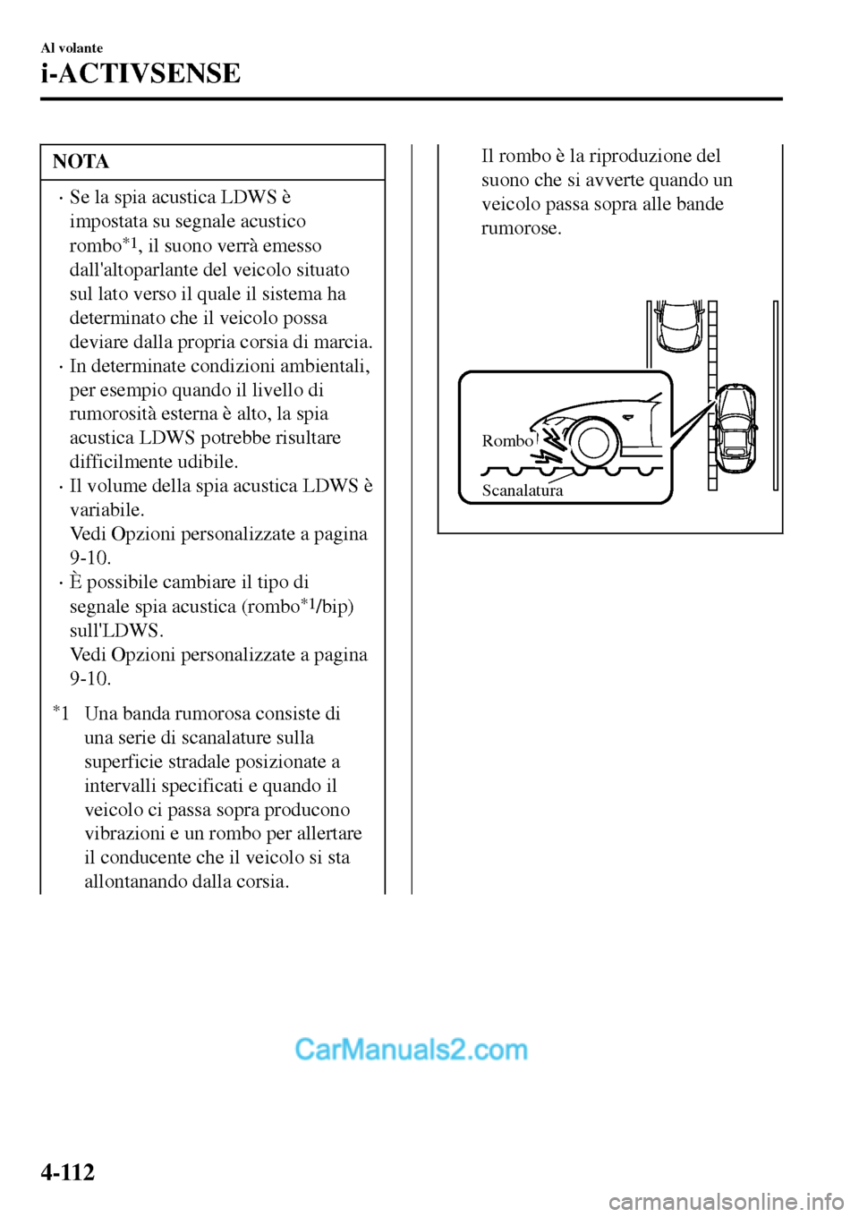 MAZDA MODEL MX-5 RF 2017  Manuale del proprietario (in Italian) NOTA
•Se la spia acustica LDWS è
impostata su segnale acustico
rombo
*1, il suono verrà emesso
dallaltoparlante del veicolo situato
sul lato verso il quale il sistema ha
determinato che il veicol