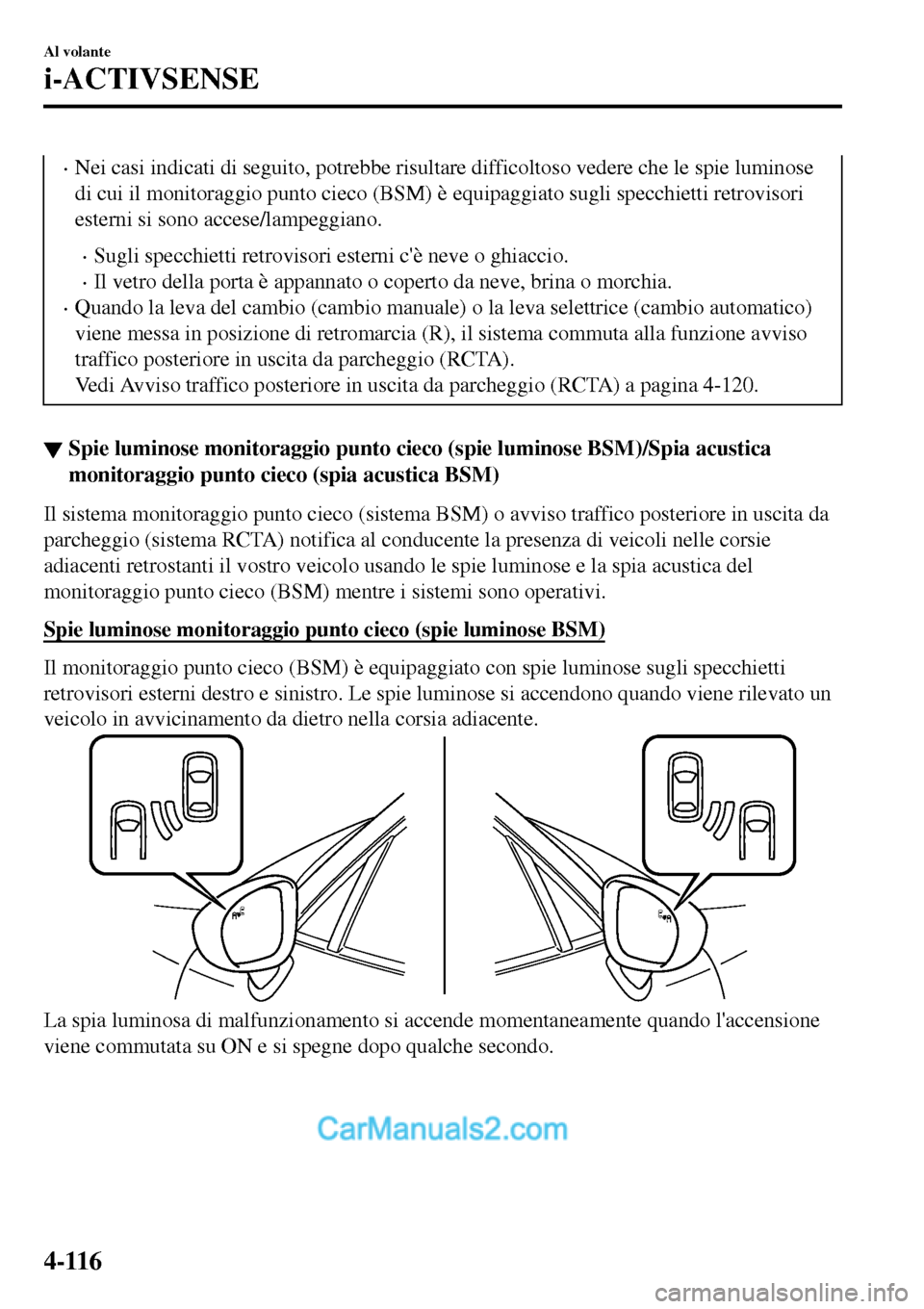 MAZDA MODEL MX-5 RF 2017  Manuale del proprietario (in Italian) •Nei casi indicati di seguito, potrebbe risultare difficoltoso vedere che le spie luminose
di cui il monitoraggio punto cieco (BSM) è equipaggiato sugli specchietti retrovisori
esterni si sono acce
