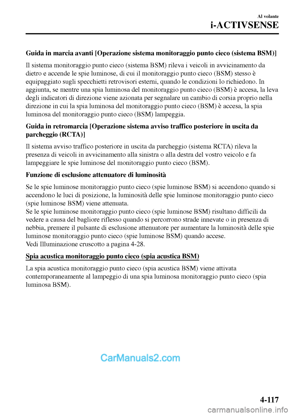 MAZDA MODEL MX-5 RF 2017  Manuale del proprietario (in Italian) Guida in marcia avanti [Operazione sistema monitoraggio punto cieco (sistema BSM)]
Il sistema monitoraggio punto cieco (sistema BSM) rileva i veicoli in avvicinamento da
dietro e accende le spie lumin