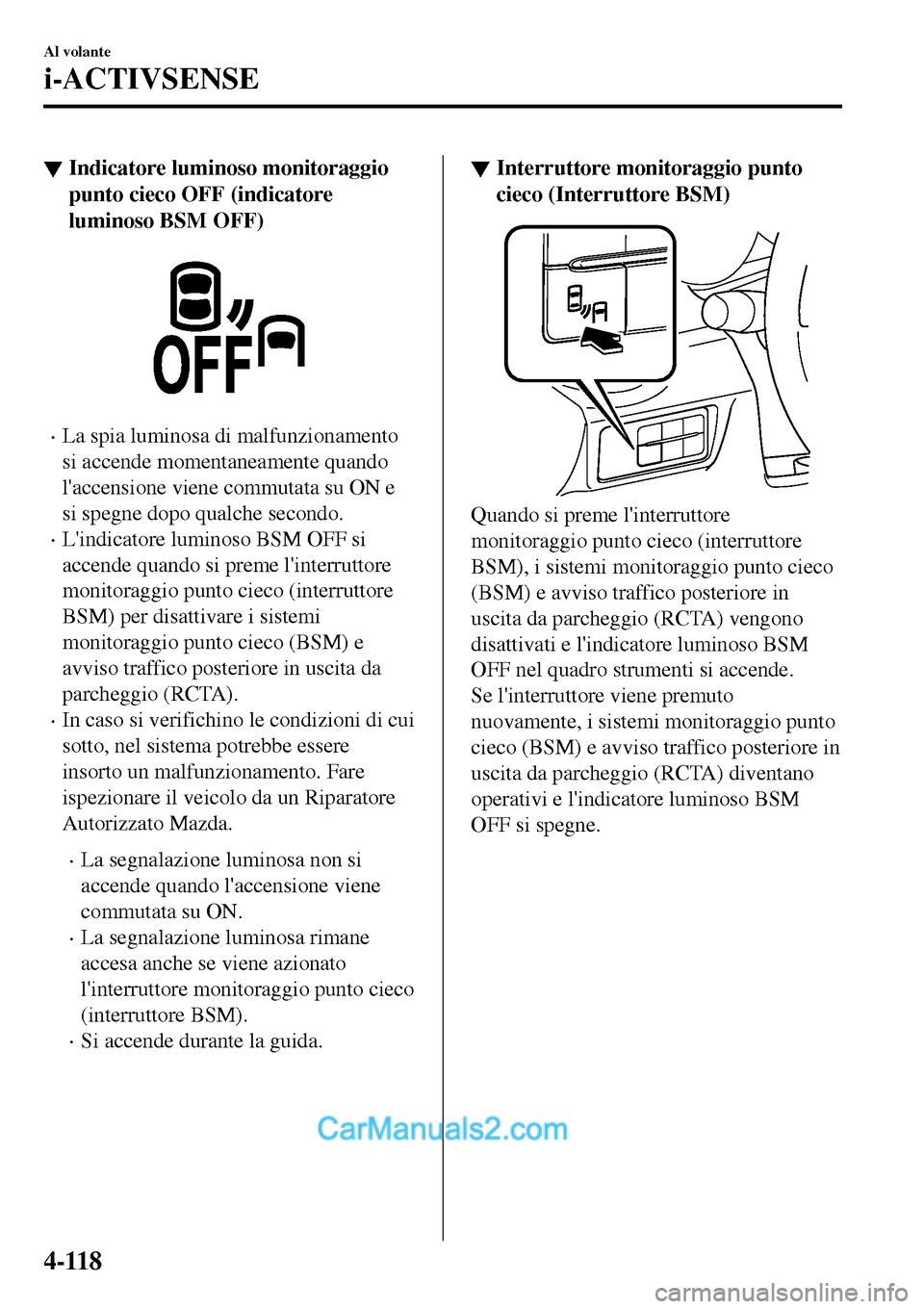 MAZDA MODEL MX-5 RF 2017  Manuale del proprietario (in Italian) ▼Indicatore luminoso monitoraggio
punto cieco OFF (indicatore
luminoso BSM OFF)
•La spia luminosa di malfunzionamento
si accende momentaneamente quando
laccensione viene commutata su ON e
si speg