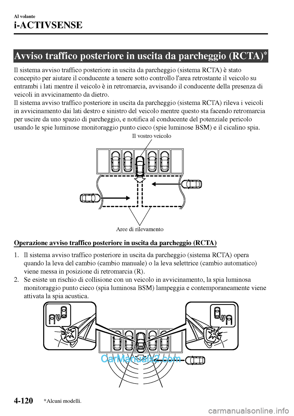 MAZDA MODEL MX-5 RF 2017  Manuale del proprietario (in Italian) Avviso traffico posteriore in uscita da parcheggio (RCTA)*
Il sistema avviso traffico posteriore in uscita da parcheggio (sistema RCTA) è stato
concepito per aiutare il conducente a tenere sotto cont
