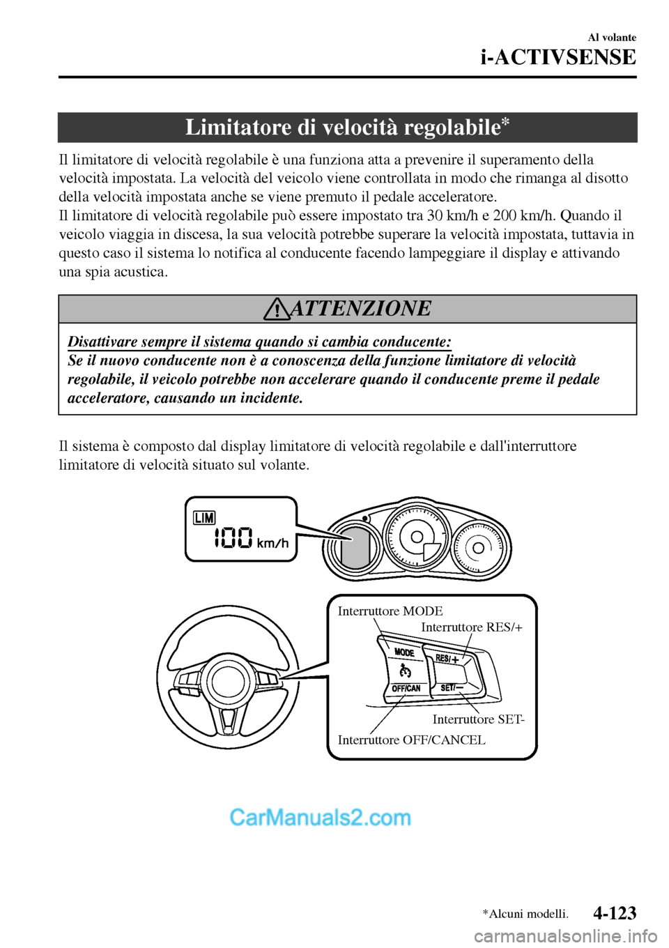 MAZDA MODEL MX-5 RF 2017  Manuale del proprietario (in Italian) Limitatore di velocità regolabile*
Il limitatore di velocità regolabile è una funziona atta a prevenire il superamento della
velocità impostata. La velocità del veicolo viene controllata in modo 