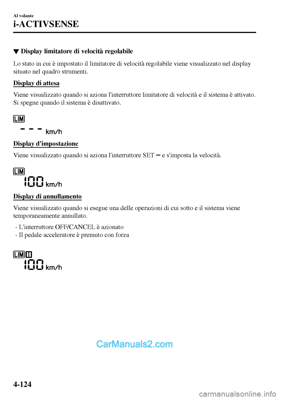 MAZDA MODEL MX-5 RF 2017  Manuale del proprietario (in Italian) ▼Display limitatore di velocità regolabile
Lo stato in cui è impostato il limitatore di velocità regolabile viene visualizzato nel display
situato nel quadro strumenti.
Display di attesa
Viene vi