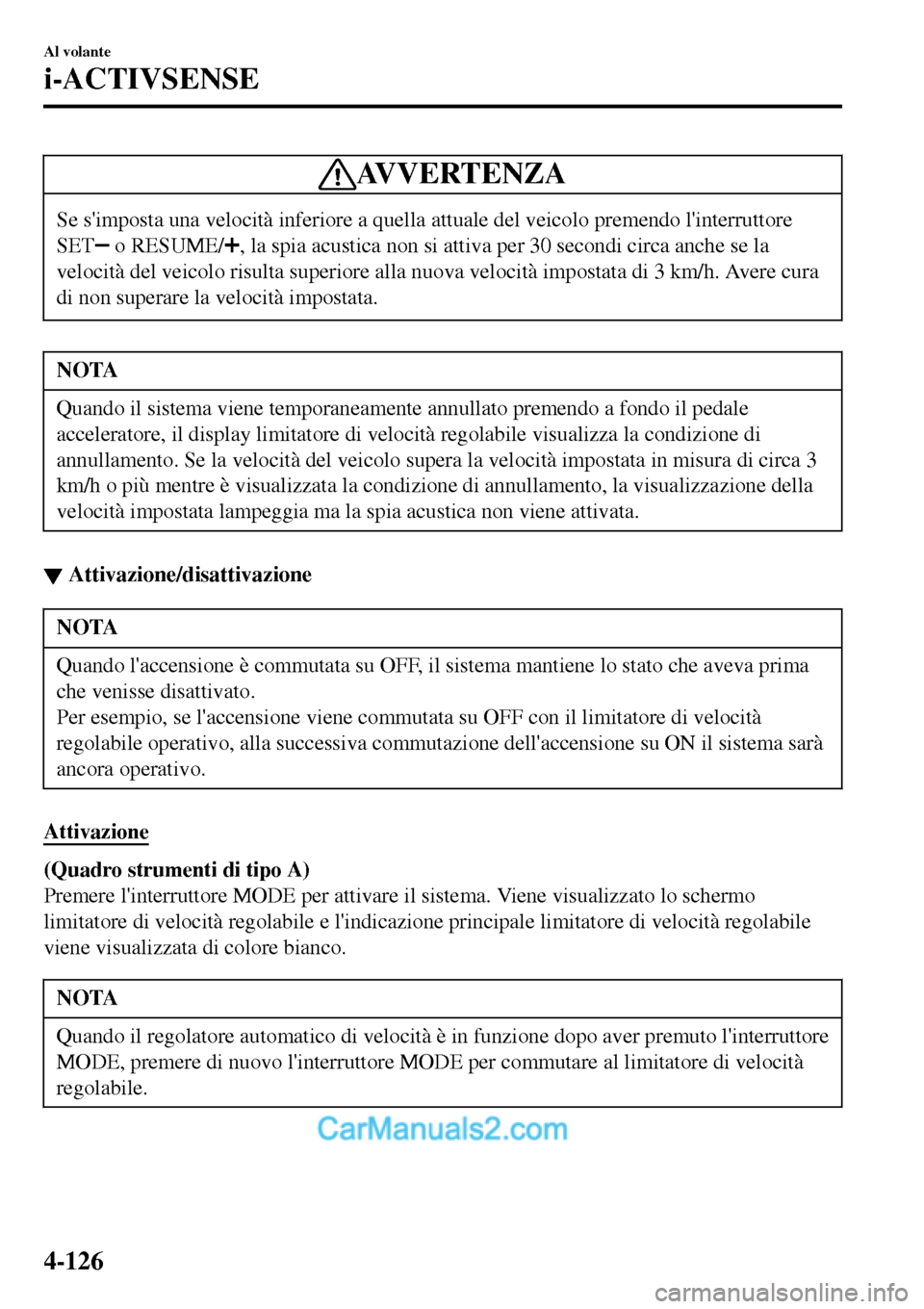 MAZDA MODEL MX-5 RF 2017  Manuale del proprietario (in Italian) AVVERTENZA
Se simposta una velocità inferiore a quella attuale del veicolo premendo linterruttore
SET
 o RESUME/, la spia acustica non si attiva per 30 secondi circa anche se la
velocità del veico