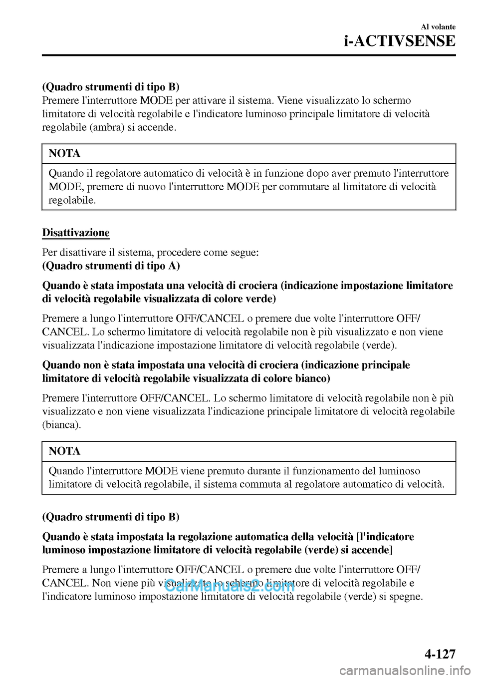 MAZDA MODEL MX-5 RF 2017  Manuale del proprietario (in Italian) (Quadro strumenti di tipo B)
Premere linterruttore MODE per attivare il sistema. Viene visualizzato lo schermo
limitatore di velocità regolabile e lindicatore luminoso principale limitatore di velo