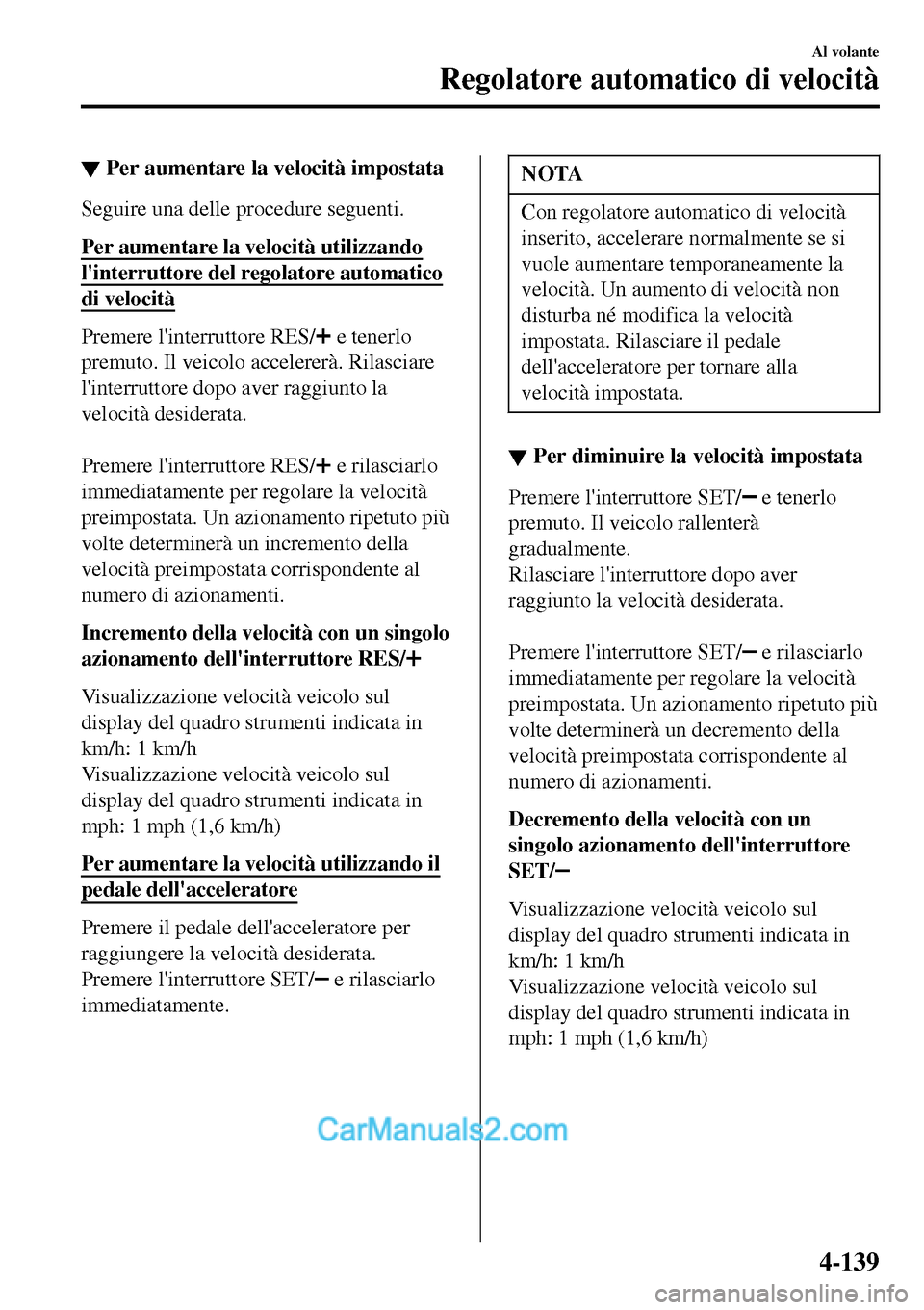 MAZDA MODEL MX-5 RF 2017 Manuale del proprietario (in Italian) ▼Per aumentare la velocità impostata
Seguire una delle procedure seguenti.
Per aumentare la velocità utilizzando
linterruttore del regolatore automatico
di velocità
Premere linterruttore RES/ e MAZDA MODEL MX-5 RF 2017 Manuale del proprietario (in Italian) ▼Per aumentare la velocità impostata
Seguire una delle procedure seguenti.
Per aumentare la velocità utilizzando
linterruttore del regolatore automatico
di velocità
Premere linterruttore RES/ e