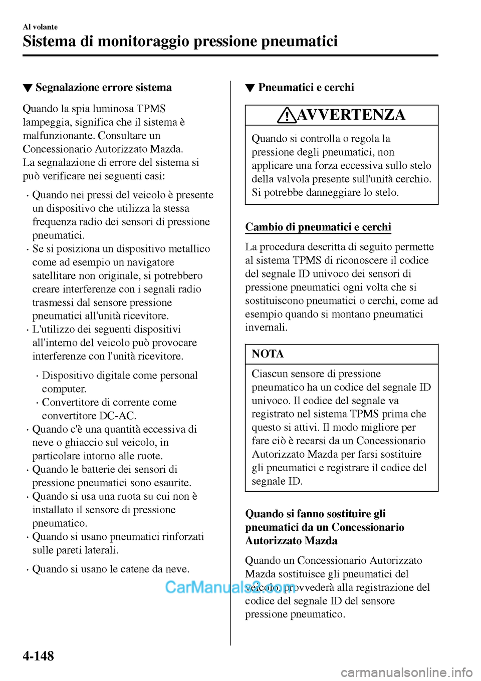 MAZDA MODEL MX-5 RF 2017 Manuale del proprietario (in Italian) ▼Segnalazione errore sistema
Quando la spia luminosa TPMS
lampeggia, significa che il sistema è
malfunzionante. Consultare un
Concessionario Autorizzato Mazda.
La segnalazione di errore del sistema MAZDA MODEL MX-5 RF 2017 Manuale del proprietario (in Italian) ▼Segnalazione errore sistema
Quando la spia luminosa TPMS
lampeggia, significa che il sistema è
malfunzionante. Consultare un
Concessionario Autorizzato Mazda.
La segnalazione di errore del sistema
