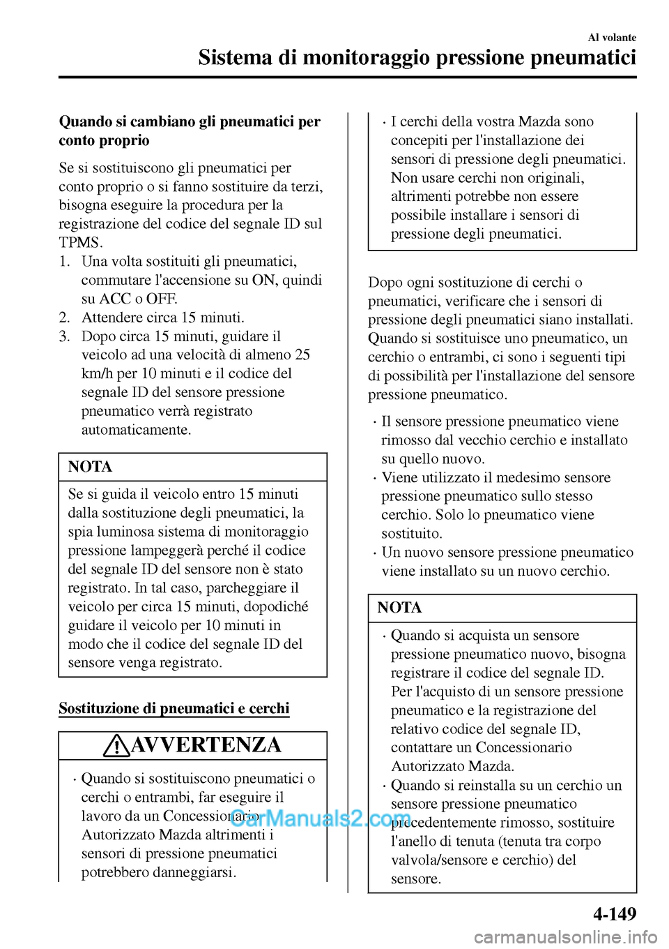 MAZDA MODEL MX-5 RF 2017 Manuale del proprietario (in Italian) Quando si cambiano gli pneumatici per
conto proprio
Se si sostituiscono gli pneumatici per
conto proprio o si fanno sostituire da terzi,
bisogna eseguire la procedura per la
registrazione del codice d MAZDA MODEL MX-5 RF 2017 Manuale del proprietario (in Italian) Quando si cambiano gli pneumatici per
conto proprio
Se si sostituiscono gli pneumatici per
conto proprio o si fanno sostituire da terzi,
bisogna eseguire la procedura per la
registrazione del codice d