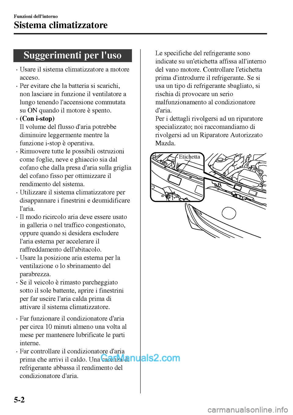 MAZDA MODEL MX-5 RF 2017  Manuale del proprietario (in Italian) Suggerimenti per luso
•Usare il sistema climatizzatore a motore
acceso.
•Per evitare che la batteria si scarichi,
non lasciare in funzione il ventilatore a
lungo tenendo laccensione commutata
su