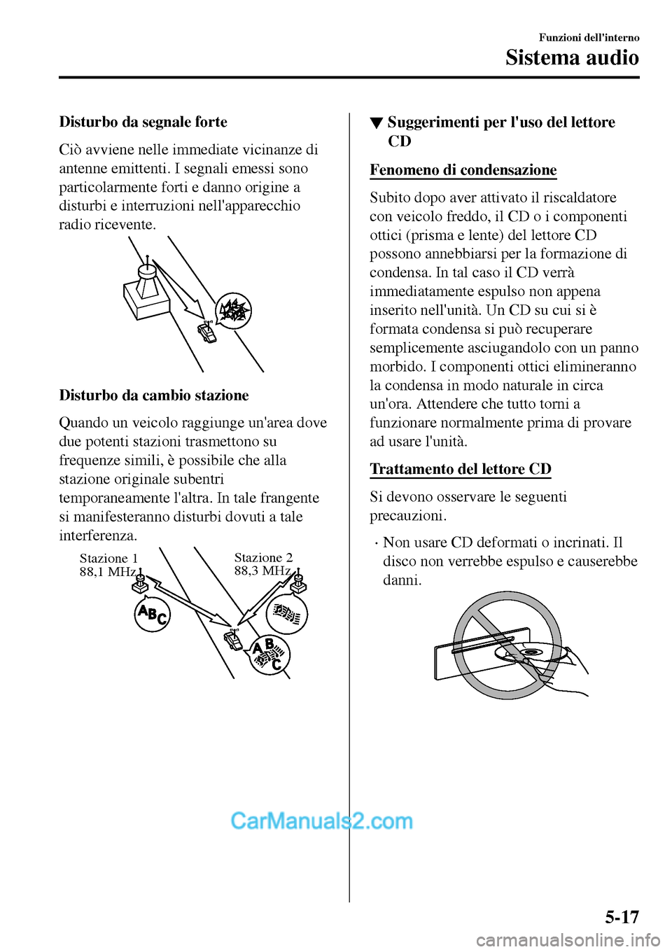 MAZDA MODEL MX-5 RF 2017 Manuale del proprietario (in Italian) Disturbo da segnale forte
Ciò avviene nelle immediate vicinanze di
antenne emittenti. I segnali emessi sono
particolarmente forti e danno origine a
disturbi e interruzioni nellapparecchio
radio rice MAZDA MODEL MX-5 RF 2017 Manuale del proprietario (in Italian) Disturbo da segnale forte
Ciò avviene nelle immediate vicinanze di
antenne emittenti. I segnali emessi sono
particolarmente forti e danno origine a
disturbi e interruzioni nellapparecchio
radio rice