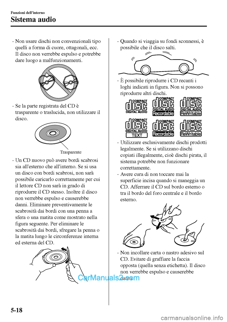 MAZDA MODEL MX-5 RF 2017 Manuale del proprietario (in Italian) •Non usare dischi non convenzionali tipo
quelli a forma di cuore, ottagonali, ecc.
Il disco non verrebbe espulso e potrebbe
dare luogo a malfunzionamenti.
•Se la parte registrata del CD è
traspar MAZDA MODEL MX-5 RF 2017 Manuale del proprietario (in Italian) •Non usare dischi non convenzionali tipo
quelli a forma di cuore, ottagonali, ecc.
Il disco non verrebbe espulso e potrebbe
dare luogo a malfunzionamenti.
•Se la parte registrata del CD è
traspar