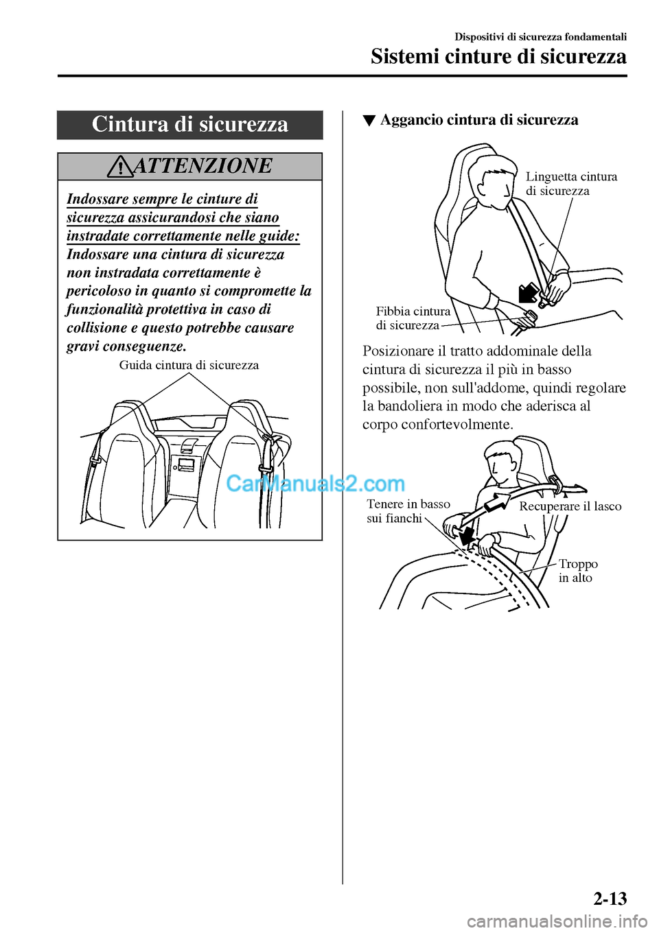 MAZDA MODEL MX-5 RF 2017  Manuale del proprietario (in Italian) Cintura di sicurezza
AT T E N Z I O N E
Indossare sempre le cinture di
sicurezza assicurandosi che siano
instradate correttamente nelle guide:
Indossare una cintura di sicurezza
non instradata corrett