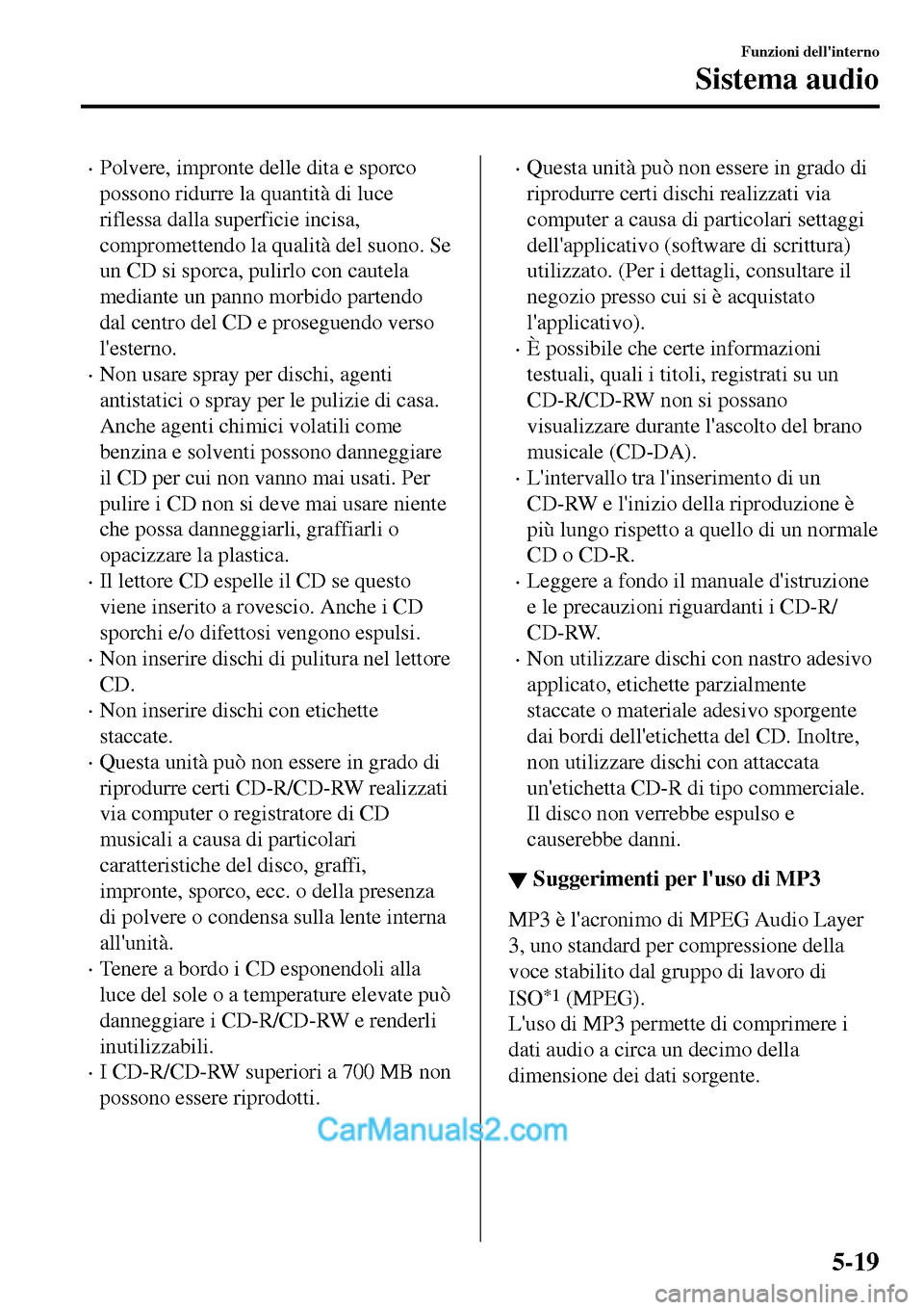 MAZDA MODEL MX-5 RF 2017  Manuale del proprietario (in Italian) •Polvere, impronte delle dita e sporco
possono ridurre la quantità di luce
riflessa dalla superficie incisa,
compromettendo la qualità del suono. Se
un CD si sporca, pulirlo con cautela
mediante u
