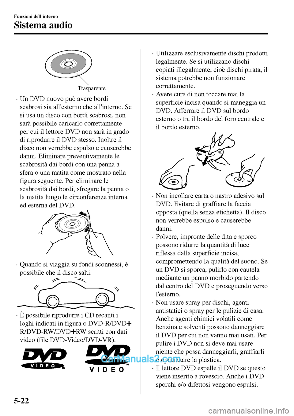 MAZDA MODEL MX-5 RF 2017  Manuale del proprietario (in Italian) Trasparente
•Un DVD nuovo può avere bordi
scabrosi sia allesterno che allinterno. Se
si usa un disco con bordi scabrosi, non
sarà possibile caricarlo correttamente
per cui il lettore DVD non sar