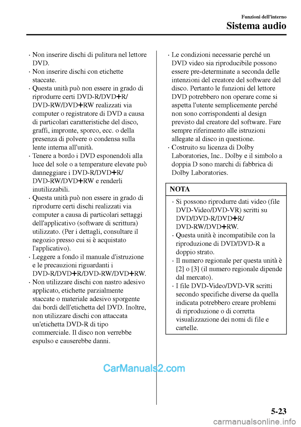 MAZDA MODEL MX-5 RF 2017  Manuale del proprietario (in Italian) •Non inserire dischi di pulitura nel lettore
DVD.
•Non inserire dischi con etichette
staccate.
•Questa unità può non essere in grado di
riprodurre certi DVD-R/DVD
R/
DVD-RW/DVD
RW realizzati v