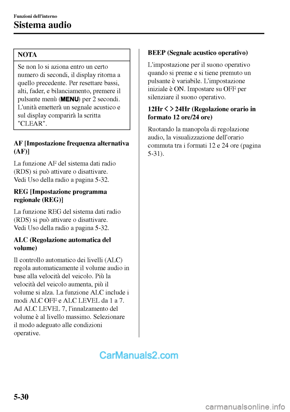 MAZDA MODEL MX-5 RF 2017  Manuale del proprietario (in Italian) NOTA
Se non lo si aziona entro un certo
numero di secondi, il display ritorna a
quello precedente. Per resettare bassi,
alti, fader, e bilanciamento, premere il
pulsante menù (
) per 2 secondi.
Luni