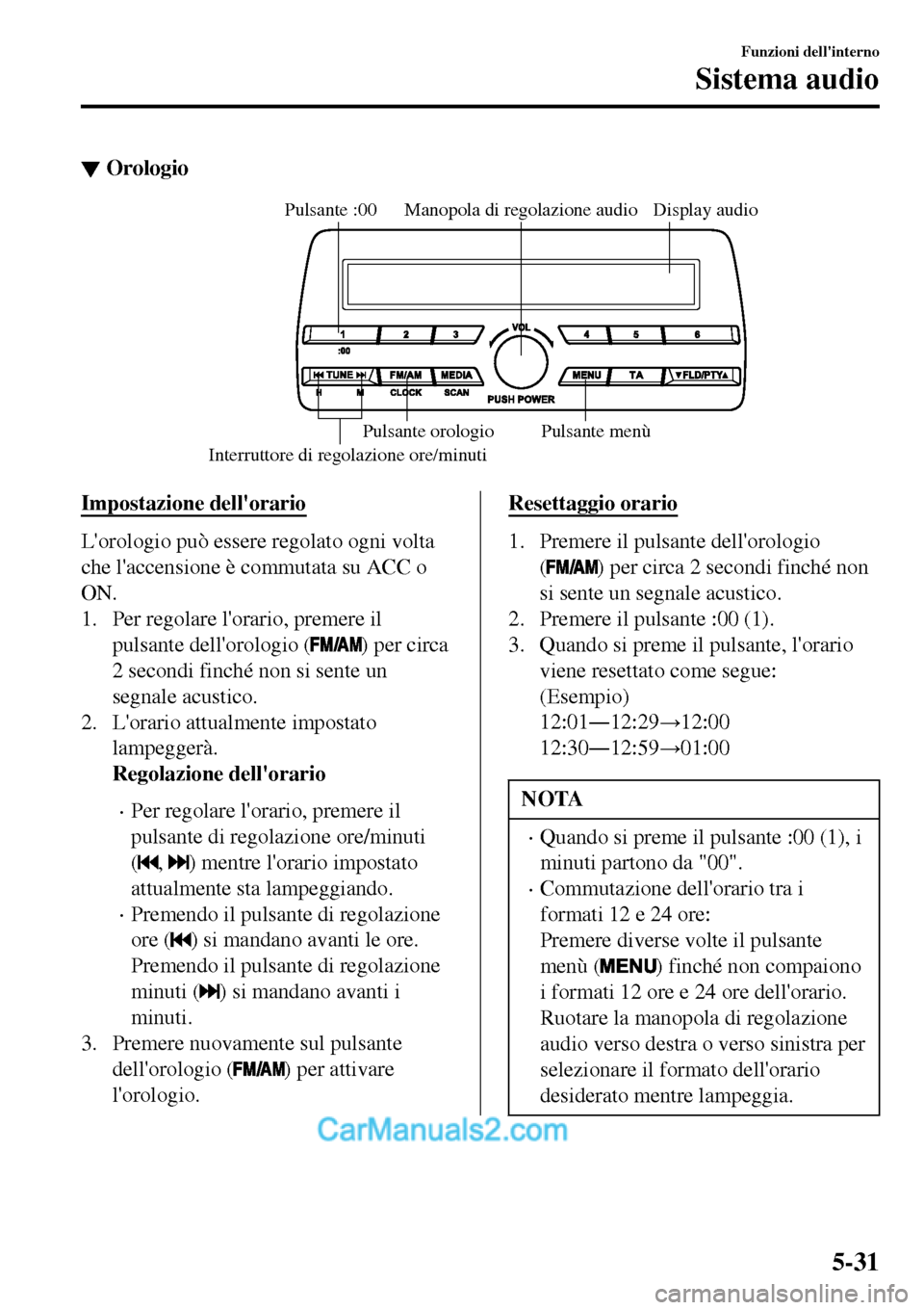 MAZDA MODEL MX-5 RF 2017  Manuale del proprietario (in Italian) ▼Orologio
Display audio Manopola di regolazione audio
Interruttore di regolazione ore/minutiPulsante :00
Pulsante menù Pulsante orologio
Impostazione dellorario
Lorologio può essere regolato ogn