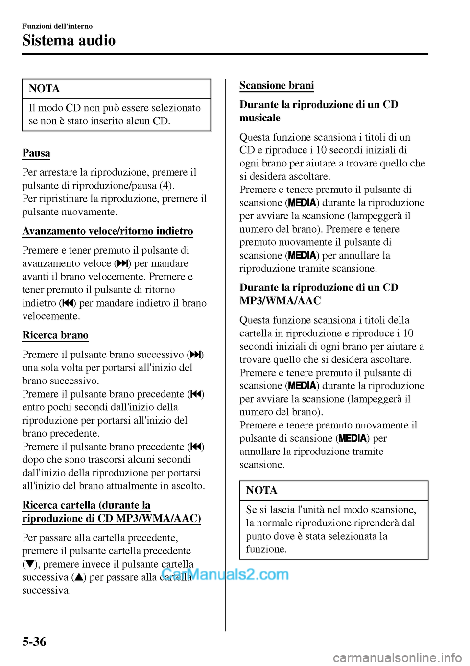 MAZDA MODEL MX-5 RF 2017  Manuale del proprietario (in Italian) NOTA
Il modo CD non può essere selezionato
se non è stato inserito alcun CD.
Pausa
Per arrestare la riproduzione, premere il
pulsante di riproduzione/pausa (4).
Per ripristinare la riproduzione, pre