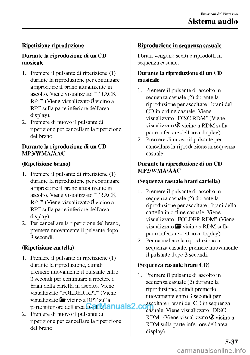 MAZDA MODEL MX-5 RF 2017  Manuale del proprietario (in Italian) Ripetizione riproduzione
Durante la riproduzione di un CD
musicale
1. Premere il pulsante di ripetizione (1)
durante la riproduzione per continuare
a riprodurre il brano attualmente in
ascolto. Viene 
