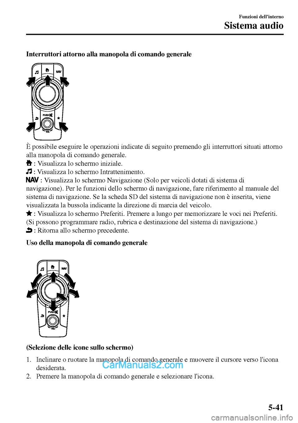 MAZDA MODEL MX-5 RF 2017  Manuale del proprietario (in Italian) Interruttori attorno alla manopola di comando generale
È possibile eseguire le operazioni indicate di seguito premendo gli interruttori situati attorno
alla manopola di comando generale.
 : Visualizz