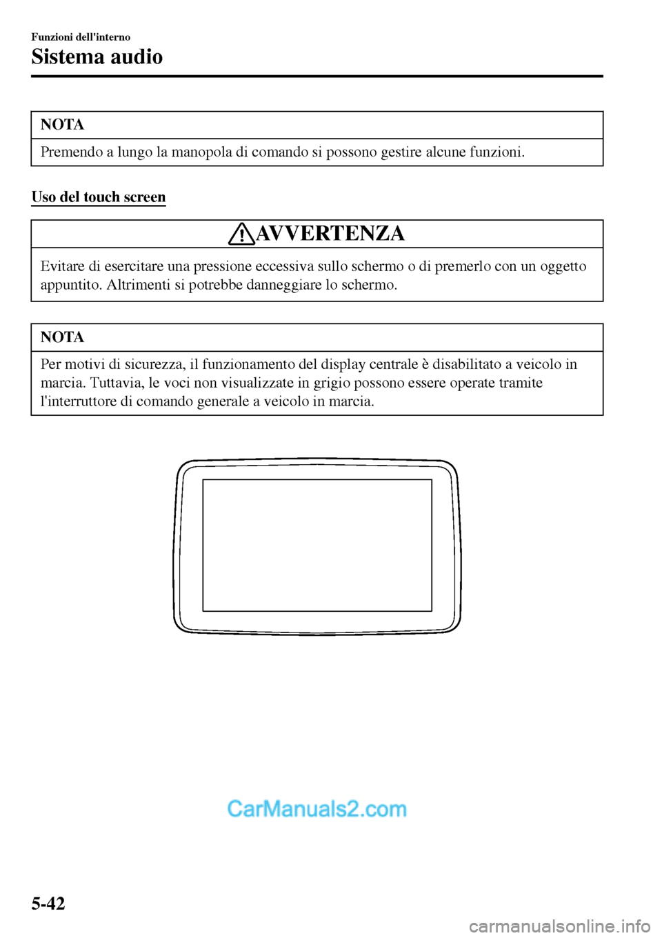 MAZDA MODEL MX-5 RF 2017  Manuale del proprietario (in Italian) NOTA
Premendo a lungo la manopola di comando si possono gestire alcune funzioni.
Uso del touch screen
AVVERTENZA
Evitare di esercitare una pressione eccessiva sullo schermo o di premerlo con un oggett
