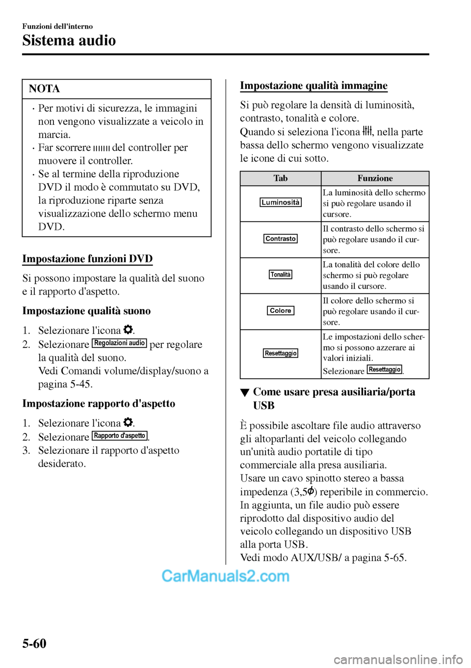 MAZDA MODEL MX-5 RF 2017  Manuale del proprietario (in Italian) NOTA
•Per motivi di sicurezza, le immagini
non vengono visualizzate a veicolo in
marcia.
•Far scorrere  del controller per
muovere il controller.
•Se al termine della riproduzione
DVD il modo è