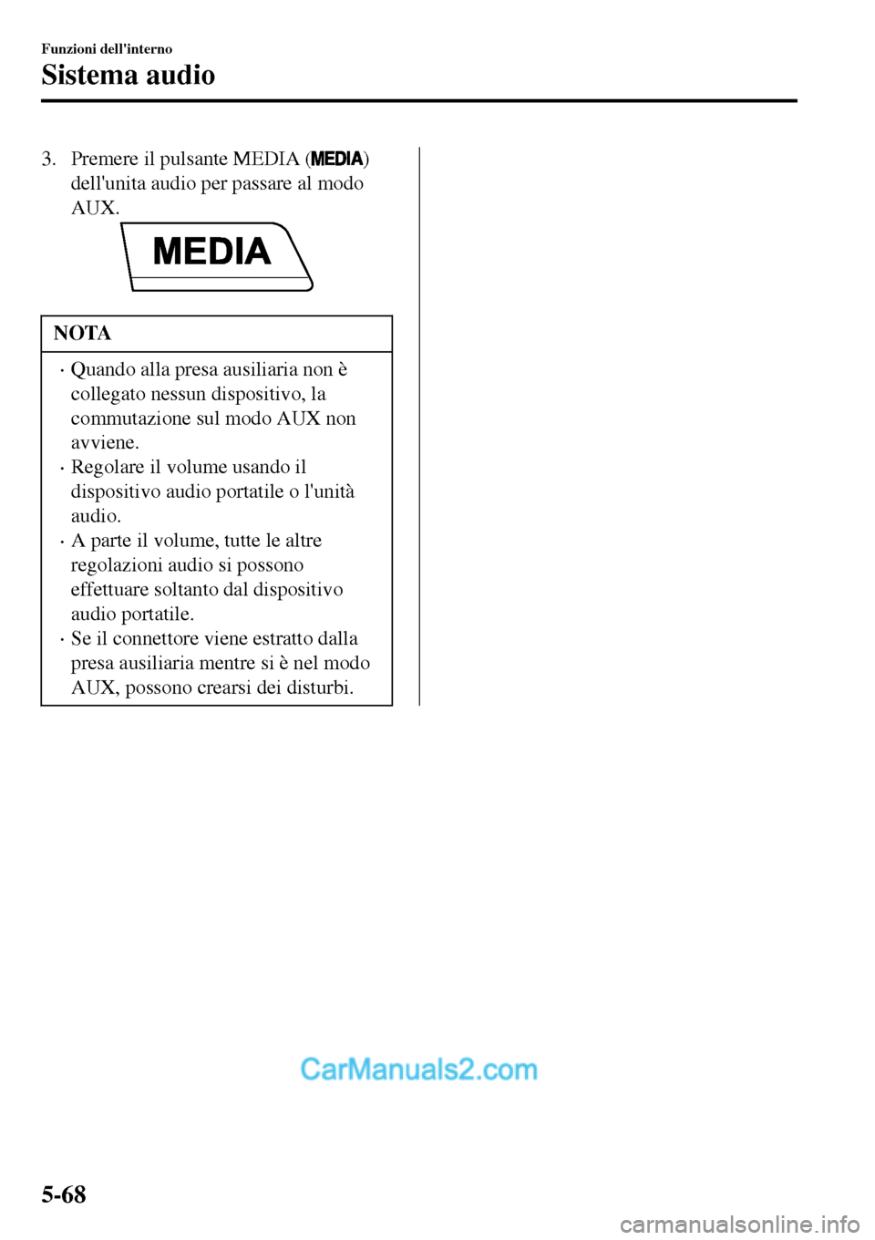 MAZDA MODEL MX-5 RF 2017 Manuale del proprietario (in Italian) 3. Premere il pulsante MEDIA ()
dellunita audio per passare al modo
AUX.
NOTA
•Quando alla presa ausiliaria non è
collegato nessun dispositivo, la
commutazione sul modo AUX non
avviene.
•Regolar MAZDA MODEL MX-5 RF 2017 Manuale del proprietario (in Italian) 3. Premere il pulsante MEDIA ()
dellunita audio per passare al modo
AUX.
NOTA
•Quando alla presa ausiliaria non è
collegato nessun dispositivo, la
commutazione sul modo AUX non
avviene.
•Regolar