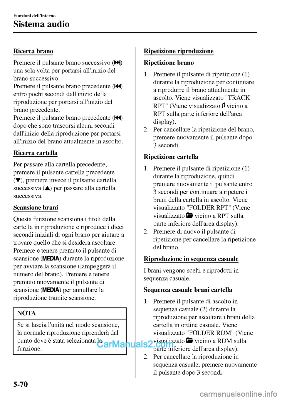 MAZDA MODEL MX-5 RF 2017  Manuale del proprietario (in Italian) Ricerca brano
Premere il pulsante brano successivo ()
una sola volta per portarsi allinizio del
brano successivo.
Premere il pulsante brano precedente (
)
entro pochi secondi dallinizio della
riprod