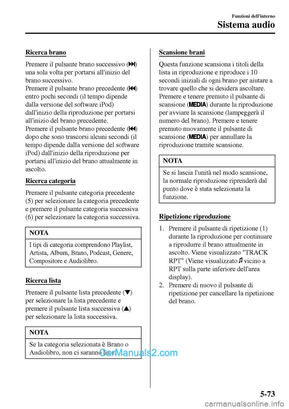 MAZDA MODEL MX-5 RF 2017  Manuale del proprietario (in Italian) Ricerca brano
Premere il pulsante brano successivo ()
una sola volta per portarsi allinizio del
brano successivo.
Premere il pulsante brano precedente (
)
entro pochi secondi (il tempo dipende
dalla 