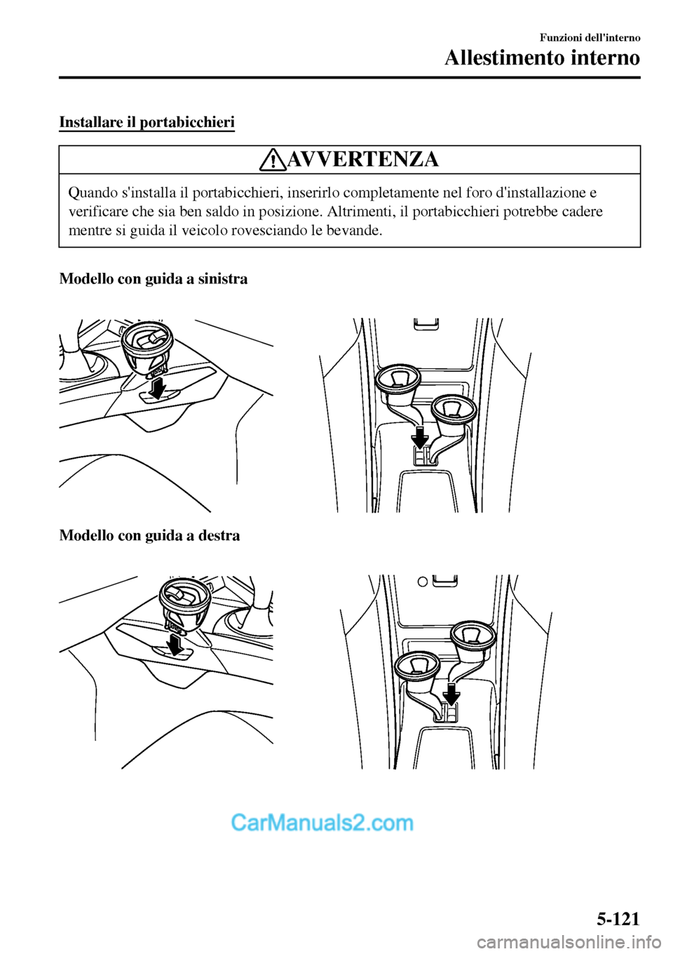 MAZDA MODEL MX-5 RF 2017  Manuale del proprietario (in Italian) Installare il portabicchieri
AVVERTENZA
Quando sinstalla il portabicchieri, inserirlo completamente nel foro dinstallazione e
verificare che sia ben saldo in posizione. Altrimenti, il portabicchieri