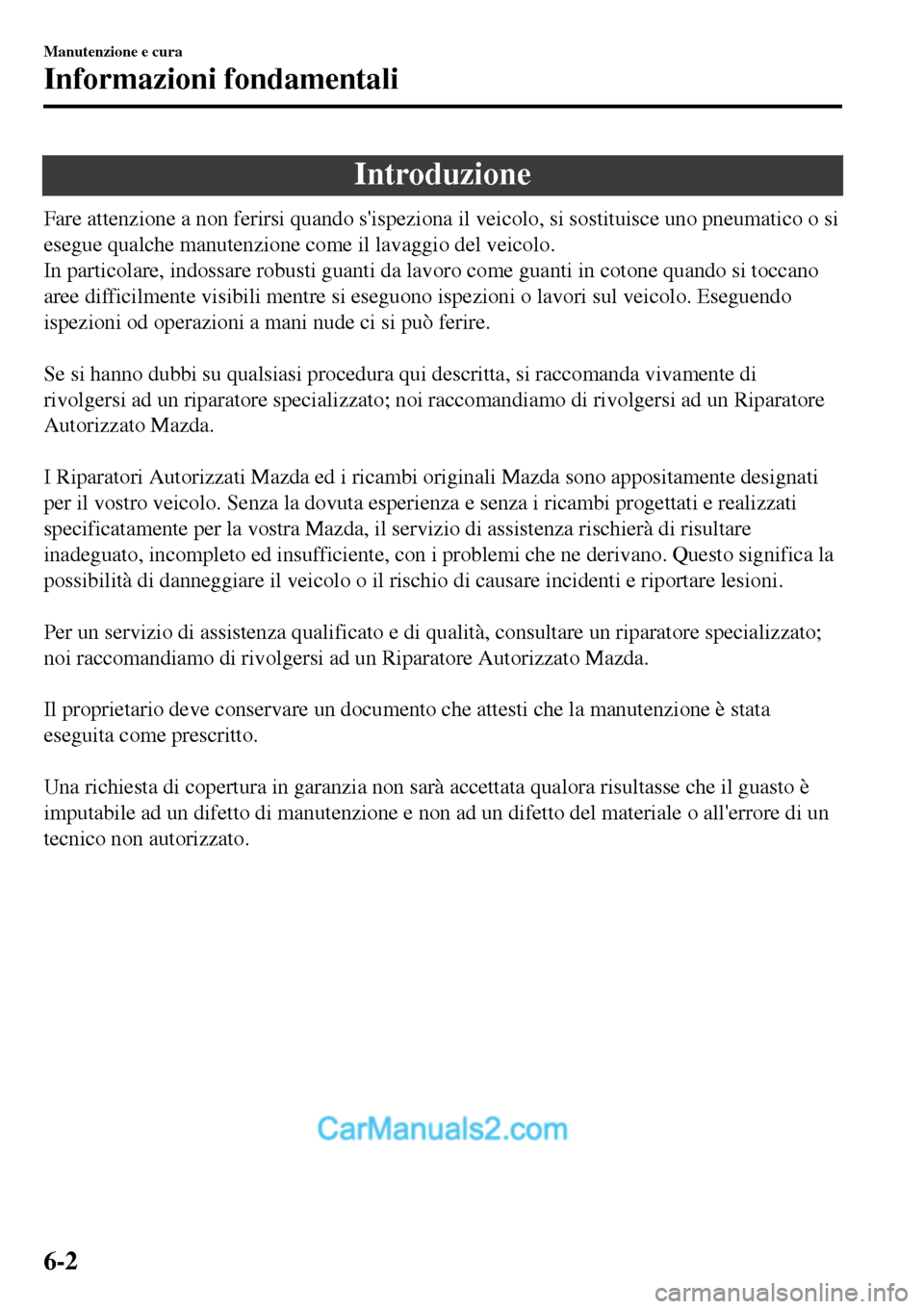 MAZDA MODEL MX-5 RF 2017  Manuale del proprietario (in Italian) Introduzione
Fare attenzione a non ferirsi quando sispeziona il veicolo, si sostituisce uno pneumatico o si
esegue qualche manutenzione come il lavaggio del veicolo.
In particolare, indossare robusti