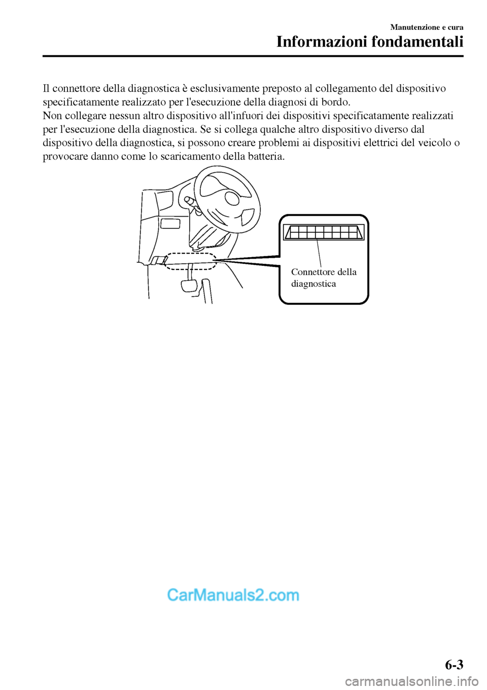 MAZDA MODEL MX-5 RF 2017  Manuale del proprietario (in Italian) Il connettore della diagnostica è esclusivamente preposto al collegamento del dispositivo
specificatamente realizzato per lesecuzione della diagnosi di bordo.
Non collegare nessun altro dispositivo 