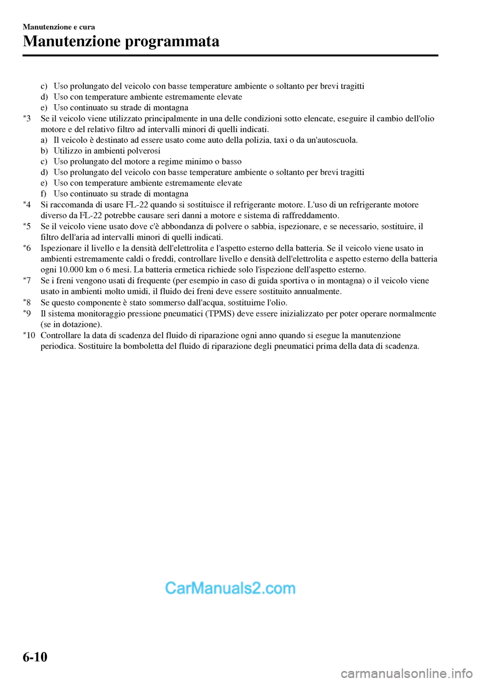 MAZDA MODEL MX-5 RF 2017  Manuale del proprietario (in Italian) c) Uso prolungato del veicolo con basse temperature ambiente o soltanto per brevi tragitti
d) Uso con temperature ambiente estremamente elevate
e) Uso continuato su strade di montagna
*3 Se il veicolo