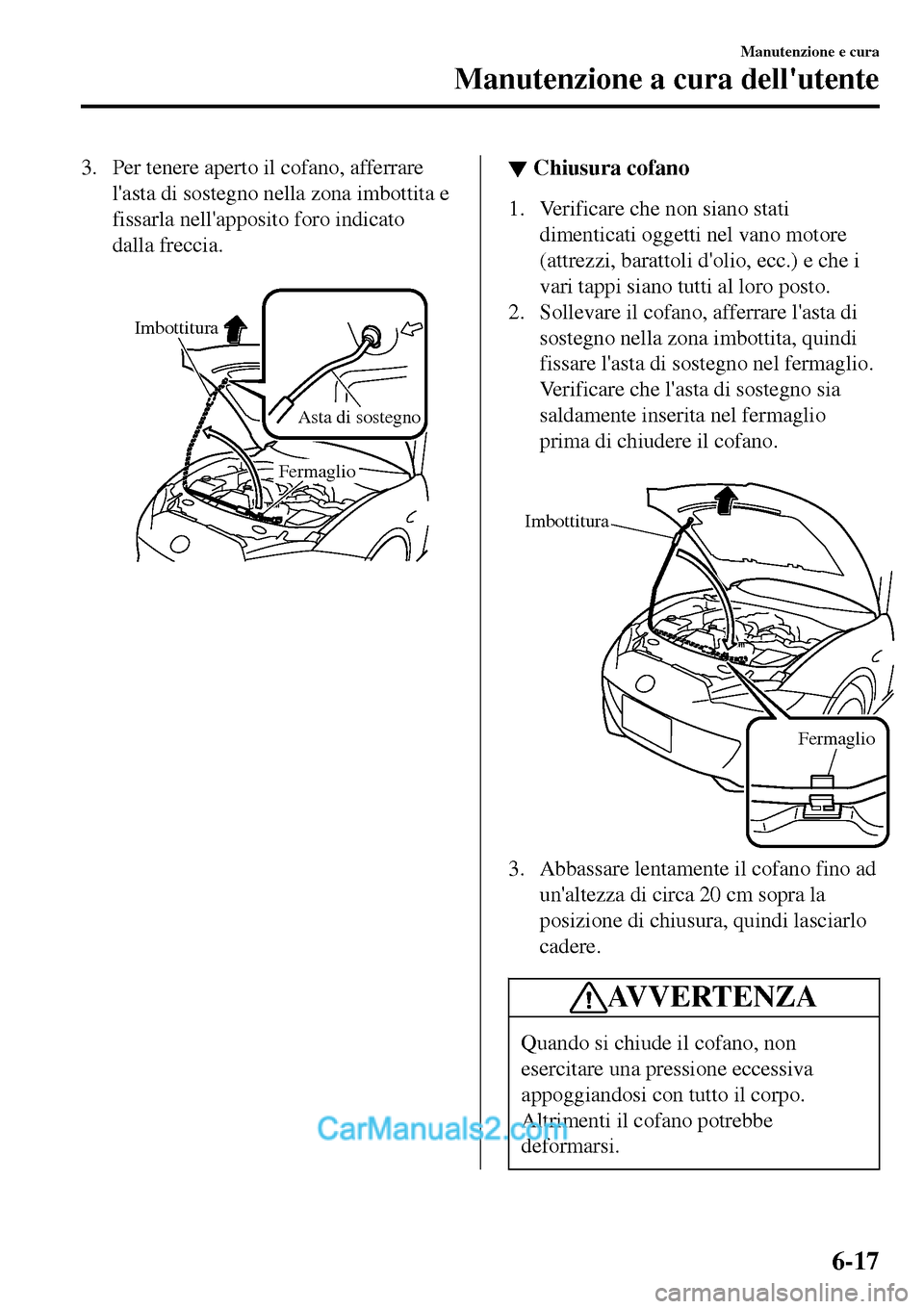 MAZDA MODEL MX-5 RF 2017 Manuale del proprietario (in Italian) 3. Per tenere aperto il cofano, afferrare
lasta di sostegno nella zona imbottita e
fissarla nellapposito foro indicato
dalla freccia.
Imbottitura
Asta di sostegno
Fermaglio
▼▼Chiusura cofano
1 MAZDA MODEL MX-5 RF 2017 Manuale del proprietario (in Italian) 3. Per tenere aperto il cofano, afferrare
lasta di sostegno nella zona imbottita e
fissarla nellapposito foro indicato
dalla freccia.
Imbottitura
Asta di sostegno
Fermaglio
▼▼Chiusura cofano
1
