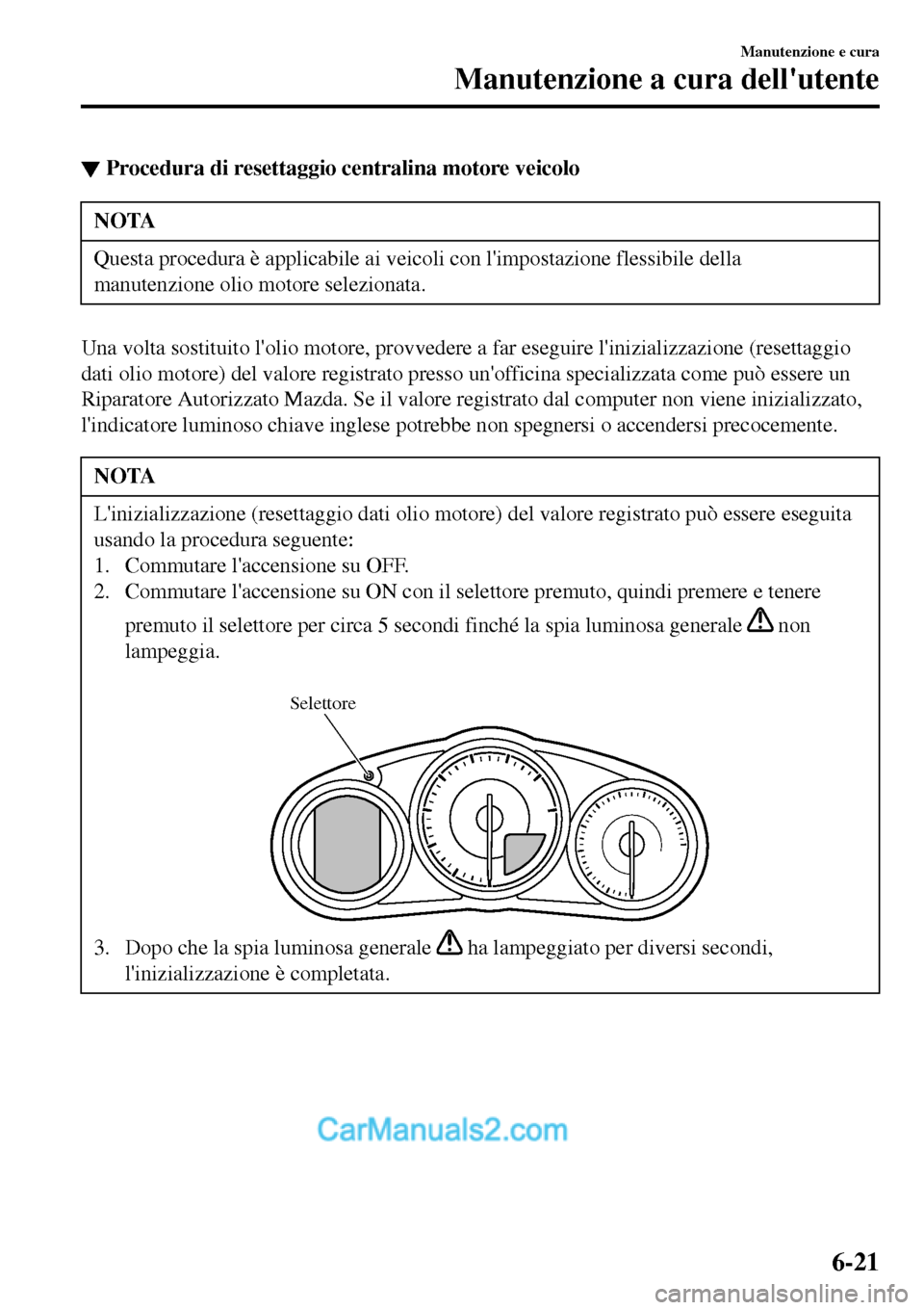 MAZDA MODEL MX-5 RF 2017  Manuale del proprietario (in Italian) ▼Procedura di resettaggio centralina motore veicolo
NOTA
Questa procedura è applicabile ai veicoli con limpostazione flessibile della
manutenzione olio motore selezionata.
Una volta sostituito lo