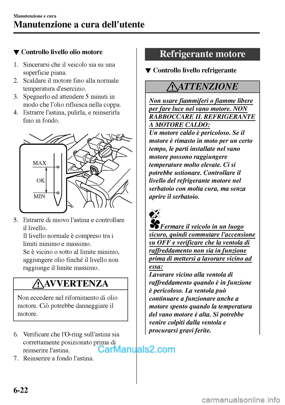 MAZDA MODEL MX-5 RF 2017  Manuale del proprietario (in Italian) ▼Controllo livello olio motore
1. Sincerarsi che il veicolo sia su una
superficie piana.
2. Scaldare il motore fino alla normale
temperatura desercizio.
3. Spegnerlo ed attendere 5 minuti in
modo c